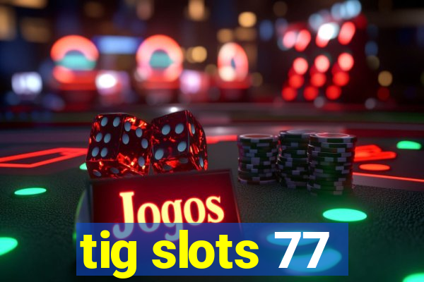 tig slots 77